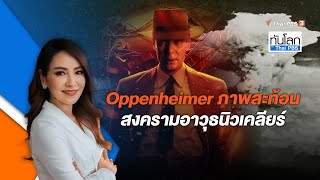 Oppenheimer ภาพสะท้อนสงครามอาวุธนิวเคลียร์ | ทันโลก กับ ThaiPBS | 26 ก.ค. 66