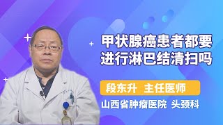 甲状腺癌患者都要进行淋巴结清扫吗 段东升 山西省肿瘤医院