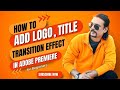 How to add logo, title and transition effect in Adobe Premiere for Beginners