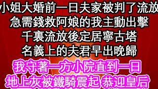 小姐大婚前一日夫家被判了流放，急需錢救阿娘的我主動出擊，千裏流放後定居寧古塔，名義上的夫君早出晚歸，我守著一方小院直到一日，地上灰被鐵騎震起 恭迎皇后娘娘| #為人處世#生活經驗#情感故事#養老#退休