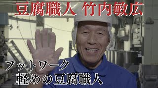 【4K】創造人の手 第２回「豆腐職人 竹内敏広」　フットワーク軽めの豆腐職人