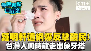 鍾明軒多次赴陸旅遊遭網爆 獨自爆哭反擊酸民 台灣人何時能走出象牙塔?  #今晚聊點有用的 #ctiplus @中天2台ctiplusnews