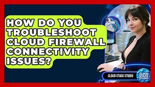 How Do You Troubleshoot Cloud Firewall Connectivity Issues? - Cloud Stack Studio