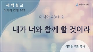 복음장로교회 이광형담임목사 | 20230412 | 새벽 | 내가 너와 함께 할 것이라 | 이사야 43:1-2 | 이사야 강해 143