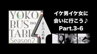 よこバスの旅「イケ男イケ女に会いに行こう♪」Part.3-6