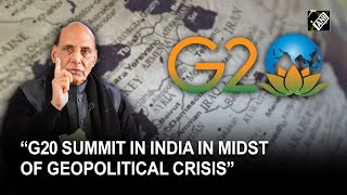 “G20 Summit taking place in India in midst of major geopolitical crisis: Rajnath Singh