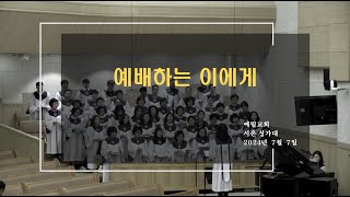 [시온성가대] 2024 07 07 / 예배하는 이에게 / 예림교회