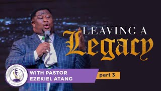 Leaving A Legacy Part 3 - Pastor Ezekiel Atang