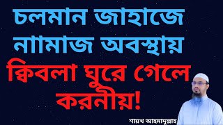 জাহাজে নামাজরত অবস্থায় ক্বিবলার দিক পরিবর্তন হয়ে গেলে করণীয় কি?শরয়ী সমাধান IIশায়খ আহমাদুল্লাহ