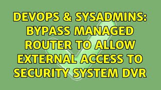 DevOps & SysAdmins: Bypass Managed Router to allow External Access to Security System DVR