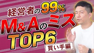 【買い手編】99％の経営者がM\u0026AでやってしまうミスTOP6！