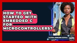 How To Get Started With Embedded C For Microcontrollers? - Electrical Engineering Essentials