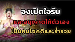 คุณจงเปิดใจรับและอนุญาตให้ตัวเอง เป็นคนโชคดีและร่ำรวย และได้รับพรจากจักรวาล