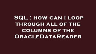 SQL : how can i loop through all of the columns of the OracleDataReader