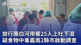 旅行團白河用餐25人上吐下瀉 疑食物中毒嘉南2縣市啟動調查｜20240409 公視晚間新聞