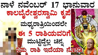 ನಾಳೆ ನವೆಂಬರ್ 17 ಭಾನುವಾರ ಕಾಲಬೈರೇಶ್ವರಸ್ವಾಮಿ ಕೃಪೆ || 5 ರಾಶಿಯವರಿಗೆ ಮುಟ್ಟಿದ್ದೆಲ್ಲ ಚಿನ್ನ!! Astrology