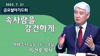 [순복음대구교회 금요철야기도회] 이건호 목사  2023년 7월 21일(에베소서 4장 16~19절) 속사람을 강건하게