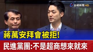 蔣萬安拜會被拒! 民進黨團:不是超商想來就來