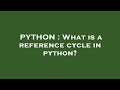 PYTHON : What is a reference cycle in python?