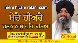 mere hiyare ratan naam har baseya | ਮੇਰੈ ਹੀਅਰੈ ਰਤਨੁ ਨਾਮੁ ਹਰਿ ਬਸਿਆ | BHAI HARCHARAN SINGH JI KHALSA