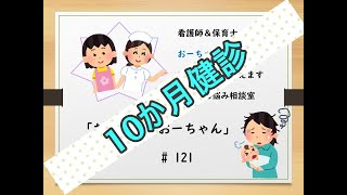 # 121 赤ちゃんのお悩み相談室【10か月健診について教えてください】