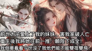 【完結】前世太子爱上了我的妹妹，害我家破人亡！再睜眼，我回到了太子跪在皇帝面前求娶我妹妹的時候。我將她往前一推，萬分誠懇：愿陛下成全！我倒要看看，今世没了我他們到底能不能雙宿雙飛！#有聲書 #蔓蔓書屋
