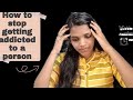 How to stop getting addicted to a person.. tamil@mywords1432