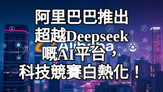 阿里巴巴推出超越Deepseek嘅AI平台，科技競賽白熱化！