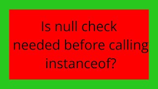 Is null check needed before calling instanceof?