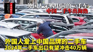 外国人爱上中国品牌的二手车，中国二手车出海热，今年二手车出口有望冲击40万辆