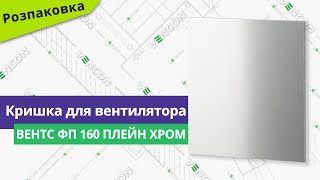 Розпаковуємо кришку для вентилятора Вентс ФП 160 Плейн хром