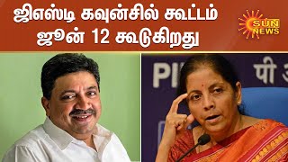 ஜிஎஸ்டி கவுன்சில் கூட்டம் ஜூன் 12 கூடுகிறது | The GST Council meets on June 12