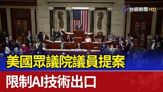 美國眾議院議員提案 限制AI技術出口