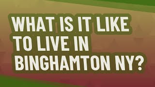 What is it like to live in Binghamton NY?