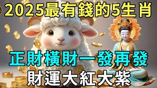 2025年最有錢的5個生肖，尤其是第四名，正財橫財一發再發，財運大紅大紫，家裡有一位錢多的花不完！ |禪悟修心 #生肖 #運勢 #生肖運勢 #國學 #佛學 #人生感悟 #風水