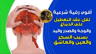 أقوى رقية شرعية لفك عقد التعطيل على الدماغ والوجه والصدر واليد بسبب السحر والعين والمس العاشق