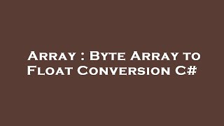 Array : Byte Array to Float Conversion C#