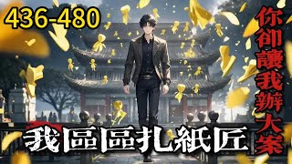 《我区区扎纸匠，你却让我办大案》436-480 岳东替去世的爷爷办理销号时被工作人员刁难。 “按规矩，必须要本人才能办理！” 岳东被气笑了，挥手施展扎纸匠的手段将去世的爷爷请了上来……