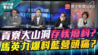 P2 貢寮大山洞存核廢料？ 馬英九爆料藍營頭痛？【#有評有據看台灣】王時齊 鄭運鵬 20211126 @globalnewstw