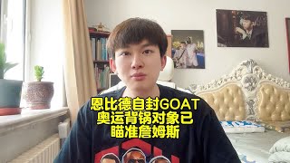 恩比德自封GOAT，奥运失利将甩锅詹姆斯！