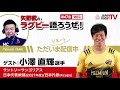 矢野武のラグビー語ろうぜ！（第47回）小澤直輝選手（サントリーサンゴリアス）