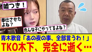 【TKO木下の謝罪動画→大失敗】元女子アナ 青木歌音「もう、あの夜のこと全部話すわ！」もっとヤバい爆弾を投下され、完全に逝ってしまう…