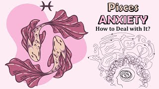 Pisces Zodiac Sign and ANXIETY – How to Deal with It