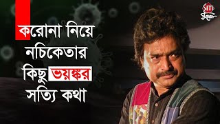 করোনা নিয়ে নচিকেতার কিছু ভয়ঙ্কর সত্যি কথা | Nachiketa Chakraborty | Coronavirus