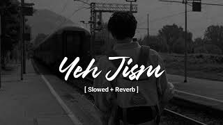 Yeh Jism | Sad Lo-fi [ Slowed + Reverb ] sad song lofi