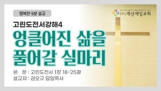 [행복한 5분 설교] 엉클어진 삶을 풀어갈 실마리(고전1:18~25) 권오규 담임목사