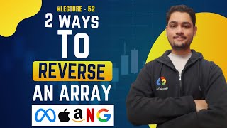 Reverse an Array || 2 Ways To Reverse an Array || Lecture - 52