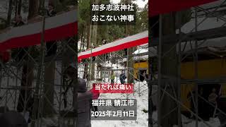 「加多志波（かたしば）神社」重要文化財(鎌倉後期作)のお面が,1年に１度2時間だけご開帳される(撮影禁止)。同じ日に笹を使った独自の「おこない神事(餅まき)」も有る。福井県鯖江市。2025年2月11日