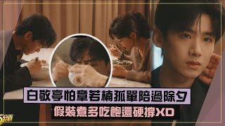 【難哄】白敬亭陪章若楠過除夕吃飽還硬撐XD 假裝煮多背後全是心意