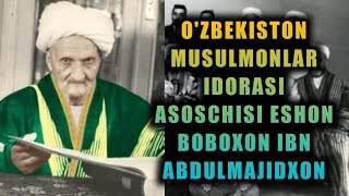 O'ZBEKISTON MUSULMONLAR IDORASI ASOSCHISI ESHON BOBOXON IBN ABDULMAJIDXON HAQIDA.